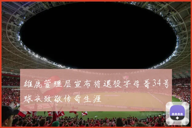 雄鹿管理层宣布将退役字母哥34号球衣致敬传奇生涯