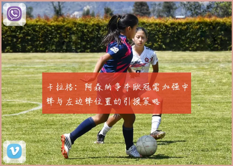 卡拉格：阿森纳争夺欧冠需加强中锋与左边锋位置的引援策略