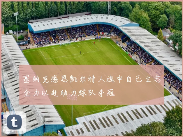 塞纳克感恩凯尔特人选中自己立志全力以赴助力球队夺冠
