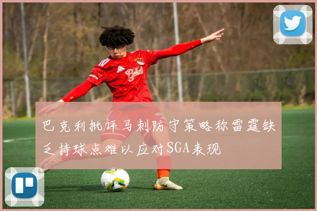 巴克利批评马刺防守策略称雷霆缺乏持球点难以应对SGA表现
